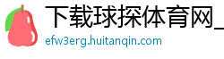 下载球探体育网_凤凰体育移动版_外围体育投注网_搜狐体育手机版_狗博app体育